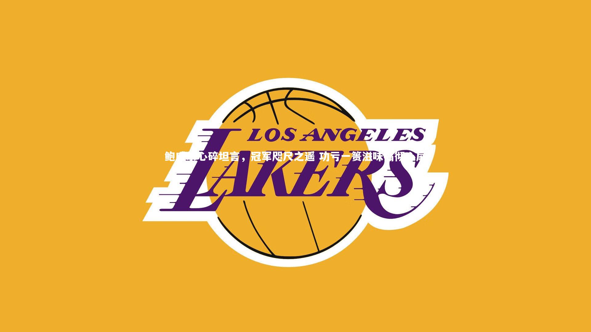 鲍威尔心碎坦言,冠军咫尺之遥 功亏一篑滋味痛彻心扉