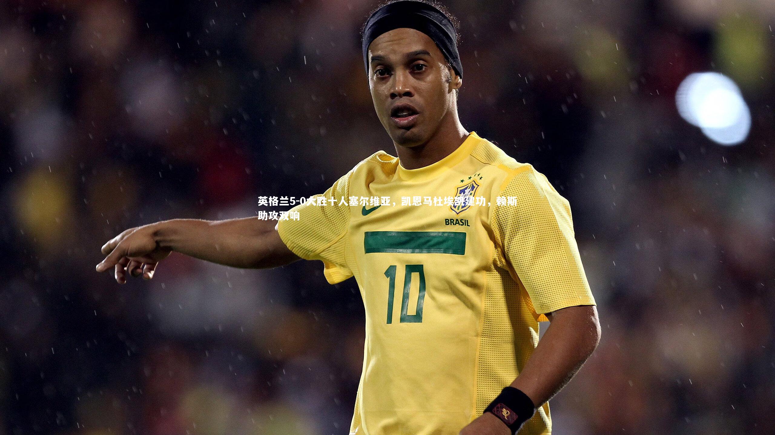 英格兰5-0大胜十人塞尔维亚,凯恩马杜埃凯建功,赖斯助攻双响